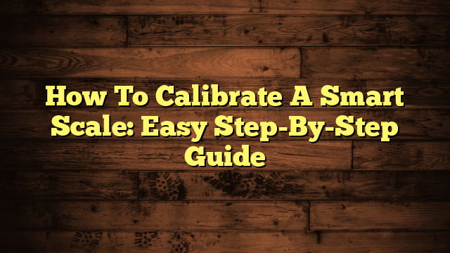 How To Calibrate A Smart Scale: Easy Step-By-Step Guide