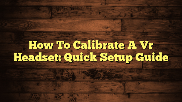 How To Calibrate A Vr Headset: Quick Setup Guide