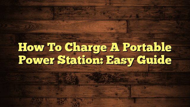 How To Charge A Portable Power Station: Easy Guide