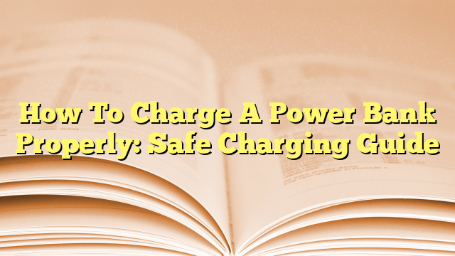 How To Charge A Power Bank Properly: Safe Charging Guide