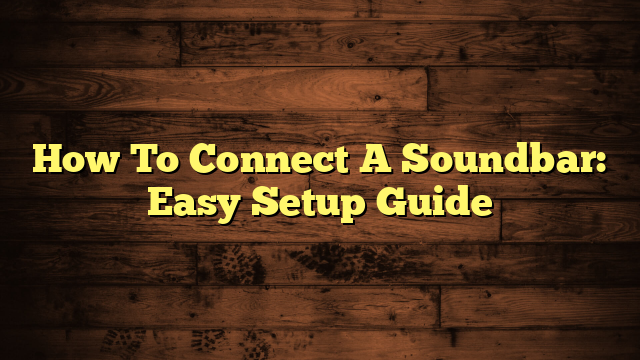 How To Connect A Soundbar: Easy Setup Guide