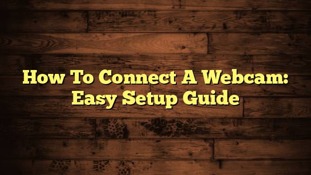 How To Connect A Webcam: Easy Setup Guide