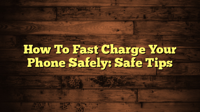 How To Fast Charge Your Phone Safely: Safe Tips