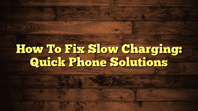How To Fix Slow Charging: Quick Phone Solutions