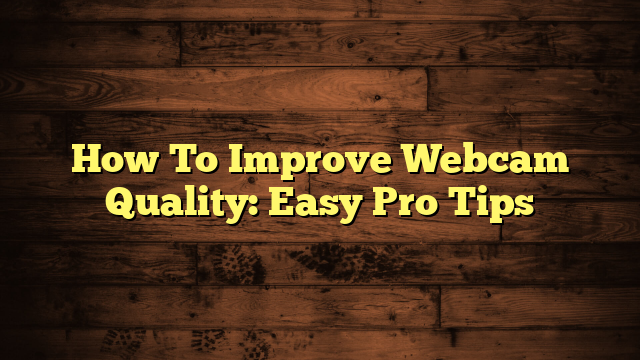 How To Improve Webcam Quality: Easy Pro Tips