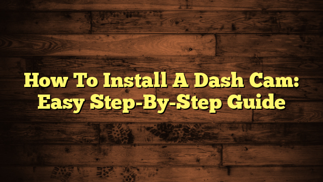 How To Install A Dash Cam: Easy Step-By-Step Guide