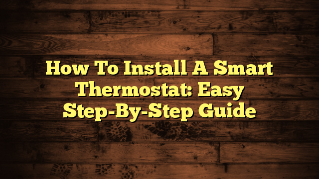 How To Install A Smart Thermostat: Easy Step-By-Step Guide