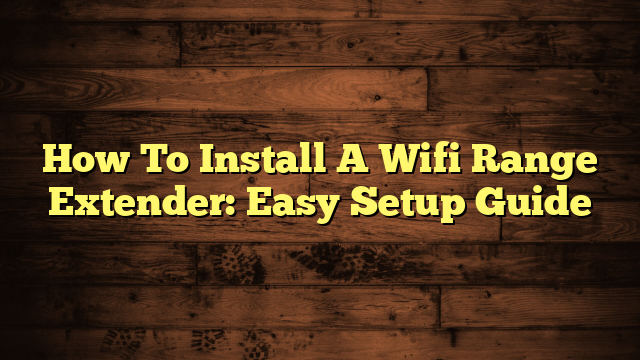 How To Install A Wifi Range Extender: Easy Setup Guide