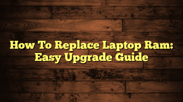 How To Replace Laptop Ram: Easy Upgrade Guide