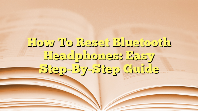 How To Reset Bluetooth Headphones: Easy Step-By-Step Guide