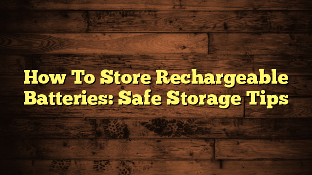 How To Store Rechargeable Batteries: Safe Storage Tips