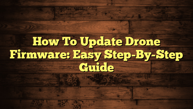 How To Update Drone Firmware: Easy Step-By-Step Guide