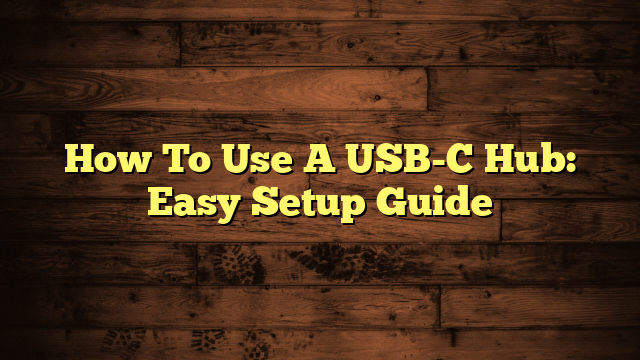 How To Use A USB-C Hub: Easy Setup Guide