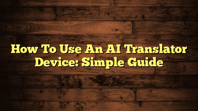 How To Use An AI Translator Device: Simple Guide