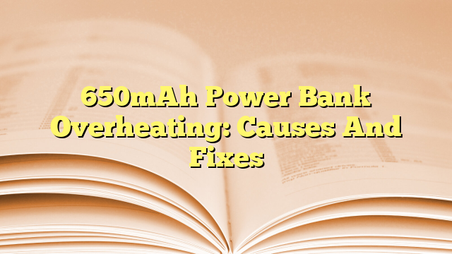 650mAh Power Bank Overheating: Causes And Fixes