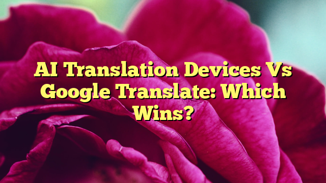 AI Translation Devices Vs Google Translate: Which Wins?