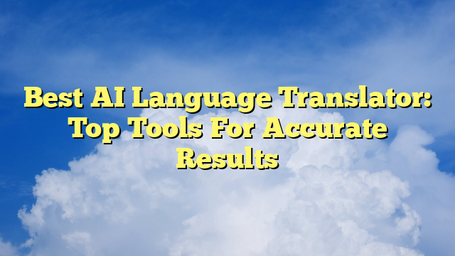 Best AI Language Translator: Top Tools For Accurate Results