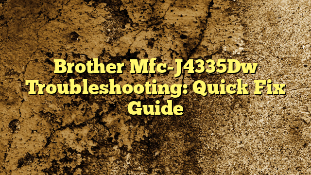 Brother Mfc-J4335Dw Troubleshooting: Quick Fix Guide