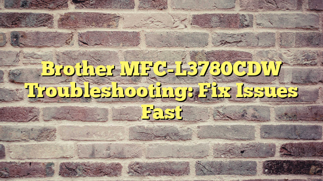 Brother MFC-L3780CDW Troubleshooting: Fix Issues Fast