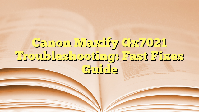 Canon Maxify Gx7021 Troubleshooting: Fast Fixes Guide