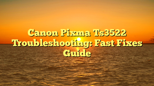 Canon Pixma Ts3522 Troubleshooting: Fast Fixes Guide