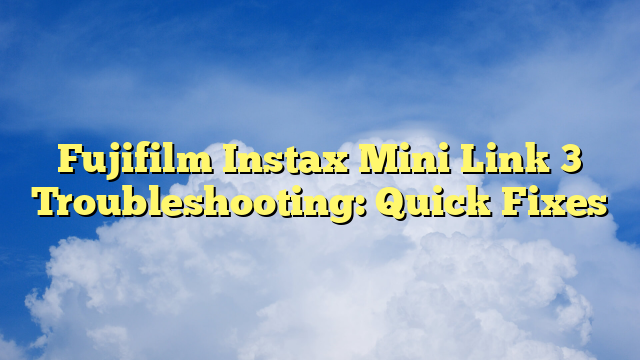 Fujifilm Instax Mini Link 3 Troubleshooting: Quick Fixes