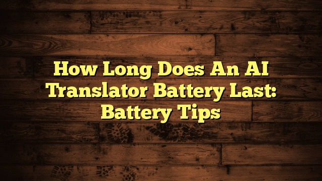 How Long Does An AI Translator Battery Last: Battery Tips