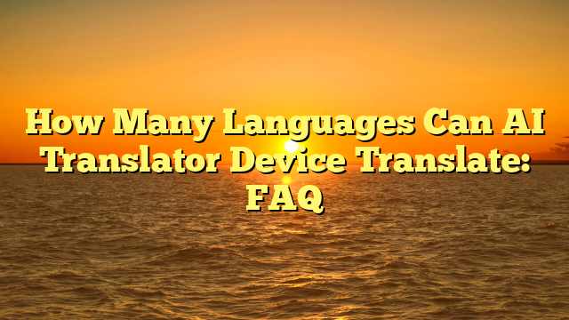How Many Languages Can AI Translator Device Translate: FAQ