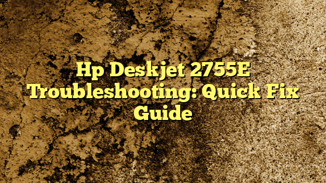 Hp Deskjet 2755E Troubleshooting: Quick Fix Guide