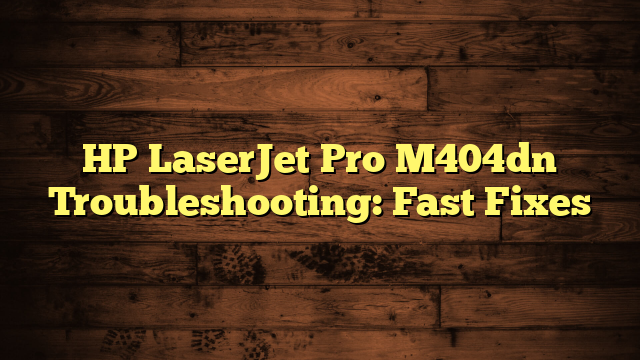 HP LaserJet Pro M404dn Troubleshooting: Fast Fixes