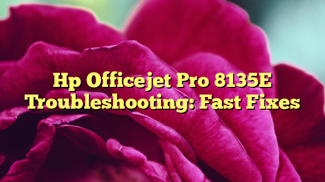 Hp Officejet Pro 8135E Troubleshooting: Fast Fixes