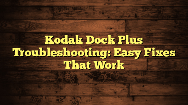 Kodak Dock Plus Troubleshooting: Easy Fixes That Work