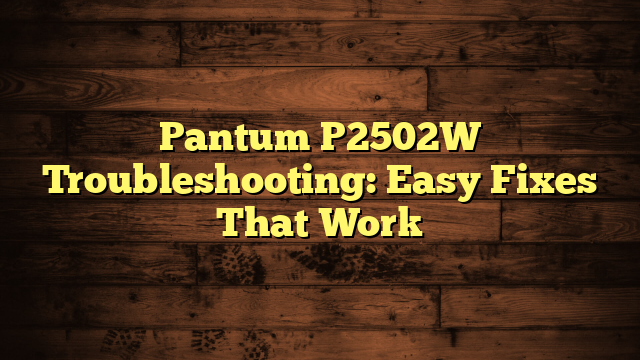 Pantum P2502W Troubleshooting: Easy Fixes That Work
