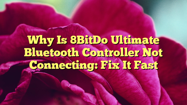 Why Is 8BitDo Ultimate Bluetooth Controller Not Connecting: Fix It Fast