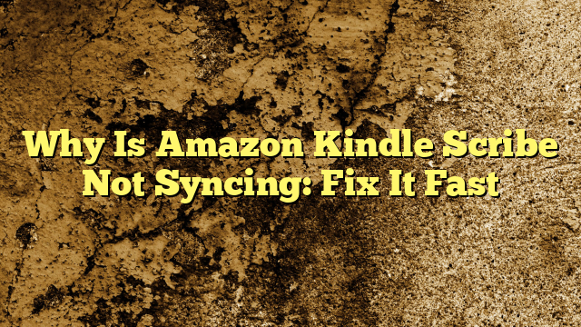 Why Is Amazon Kindle Scribe Not Syncing: Fix It Fast