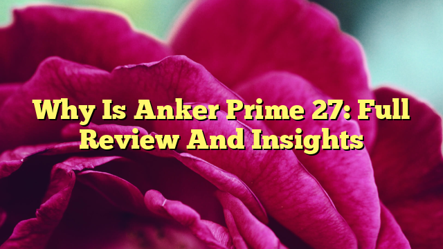 Why Is Anker Prime 27: Full Review And Insights