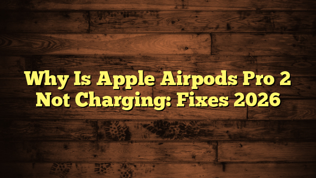 Why Is Apple Airpods Pro 2 Not Charging: Fixes 2026