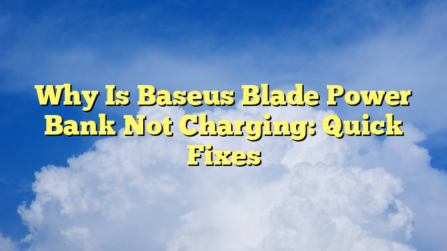 Why Is Baseus Blade Power Bank Not Charging: Quick Fixes