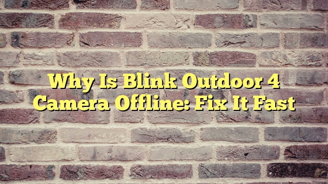 Why Is Blink Outdoor 4 Camera Offline: Fix It Fast