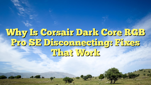 Why Is Corsair Dark Core RGB Pro SE Disconnecting: Fixes That Work