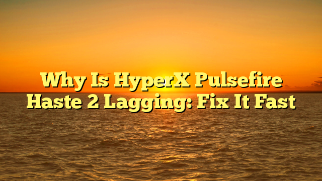 Why Is HyperX Pulsefire Haste 2 Lagging: Fix It Fast