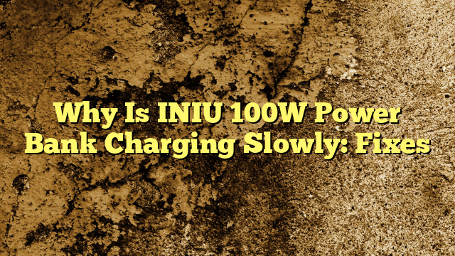Why Is INIU 100W Power Bank Charging Slowly: Fixes