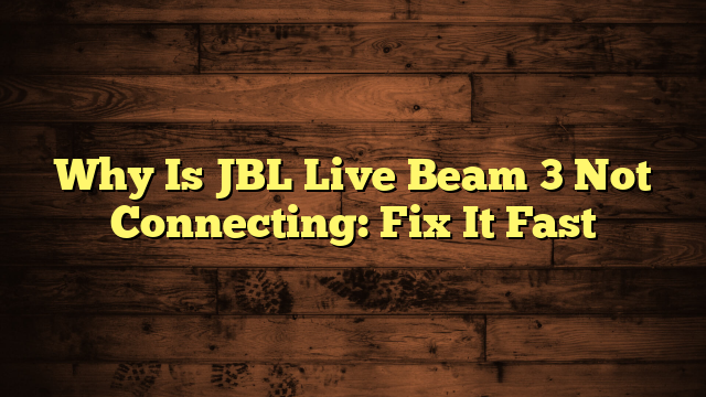 Why Is JBL Live Beam 3 Not Connecting: Fix It Fast