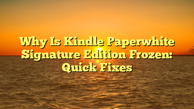 Why Is Kindle Paperwhite Signature Edition Frozen: Quick Fixes