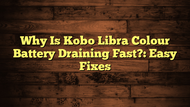Why Is Kobo Libra Colour Battery Draining Fast?: Easy Fixes