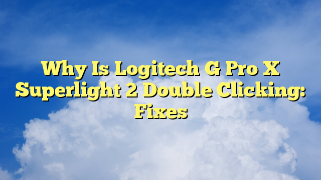 Why Is Logitech G Pro X Superlight 2 Double Clicking: Fixes