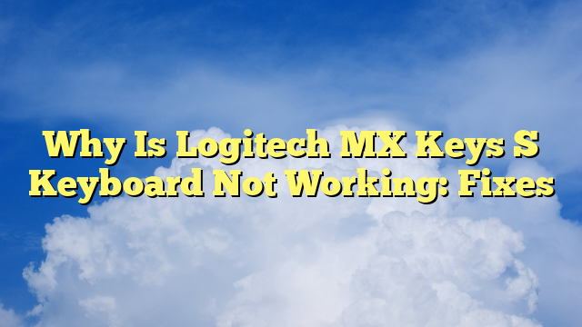 Why Is Logitech MX Keys S Keyboard Not Working: Fixes