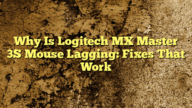 Why Is Logitech MX Master 3S Mouse Lagging: Fixes That Work
