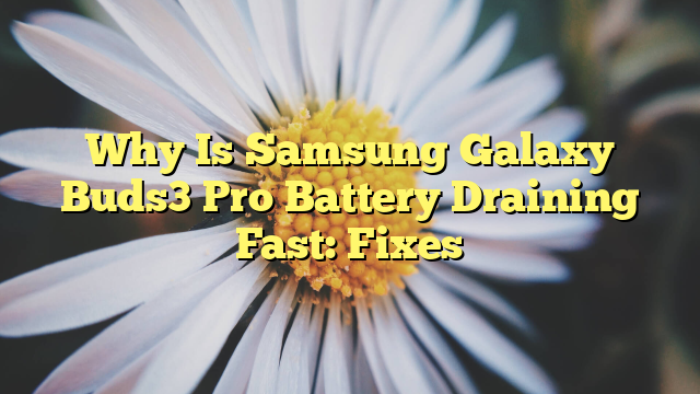 Why Is Samsung Galaxy Buds3 Pro Battery Draining Fast: Fixes