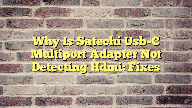 Why Is Satechi Usb-C Multiport Adapter Not Detecting Hdmi: Fixes